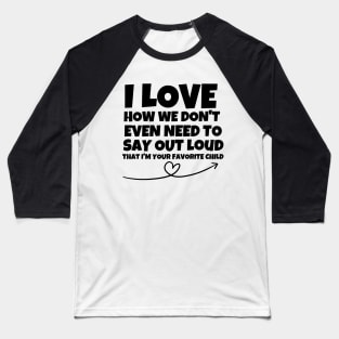 I love how we don't even need to say out loud that I'm your favorite child Baseball T-Shirt